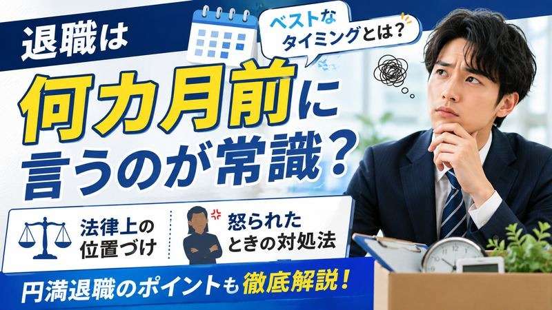 退職は何カ月前に言うのが常識？法律上の位置づけや怒られたときの対処法を解説